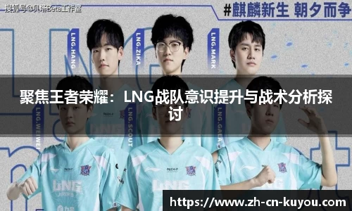 聚焦王者荣耀：LNG战队意识提升与战术分析探讨