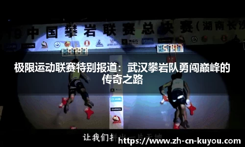 极限运动联赛特别报道：武汉攀岩队勇闯巅峰的传奇之路