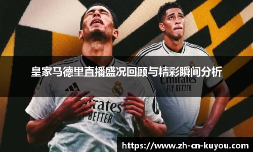 皇家马德里直播盛况回顾与精彩瞬间分析